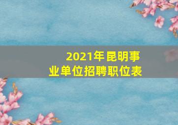 2021年昆明事业单位招聘职位表