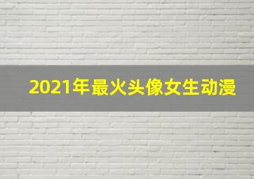 2021年最火头像女生动漫