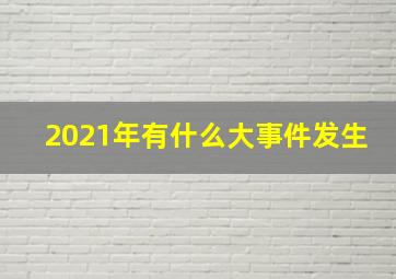 2021年有什么大事件发生