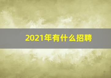 2021年有什么招聘