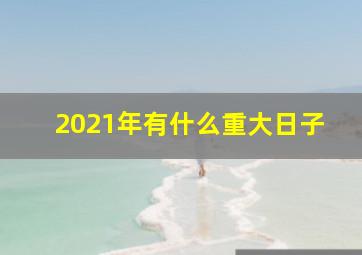 2021年有什么重大日子