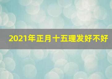 2021年正月十五理发好不好