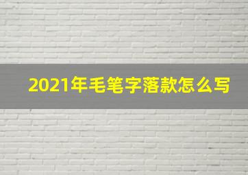 2021年毛笔字落款怎么写