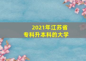 2021年江苏省专科升本科的大学