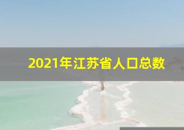 2021年江苏省人口总数