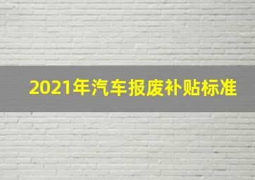 2021年汽车报废补贴标准