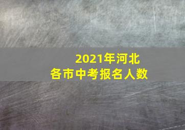 2021年河北各市中考报名人数