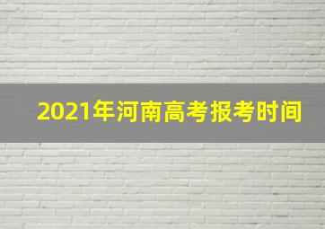 2021年河南高考报考时间