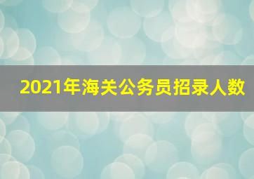 2021年海关公务员招录人数