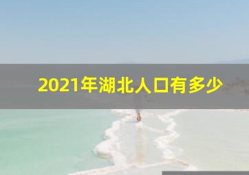 2021年湖北人口有多少