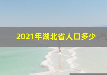 2021年湖北省人口多少