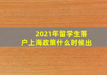 2021年留学生落户上海政策什么时候出