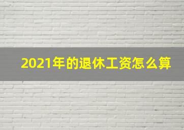 2021年的退休工资怎么算