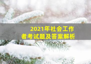 2021年社会工作者考试题及答案解析