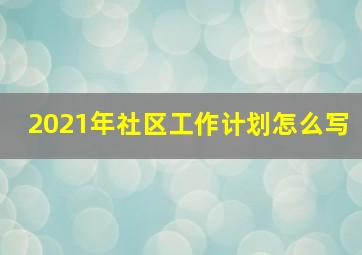 2021年社区工作计划怎么写