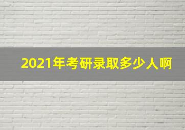 2021年考研录取多少人啊