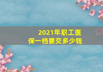 2021年职工医保一档要交多少钱