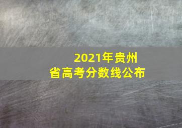 2021年贵州省高考分数线公布