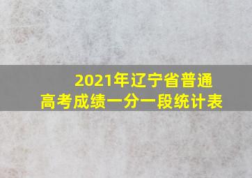 2021年辽宁省普通高考成绩一分一段统计表