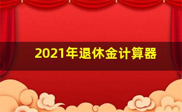 2021年退休金计算器