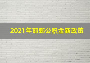 2021年邯郸公积金新政策