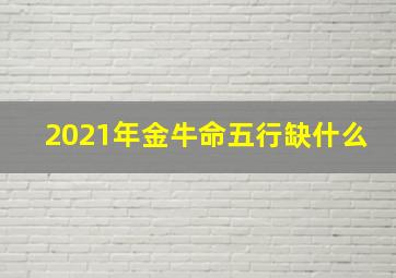 2021年金牛命五行缺什么