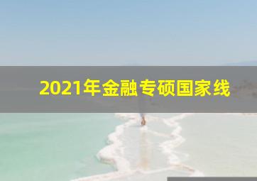 2021年金融专硕国家线