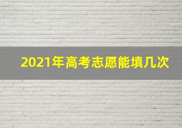 2021年高考志愿能填几次