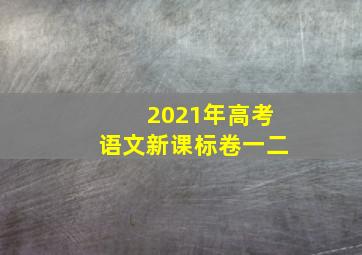 2021年高考语文新课标卷一二