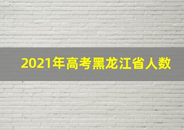 2021年高考黑龙江省人数