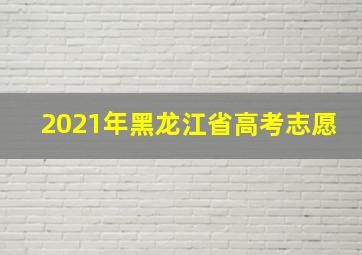 2021年黑龙江省高考志愿