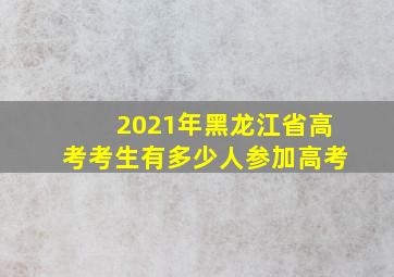 2021年黑龙江省高考考生有多少人参加高考