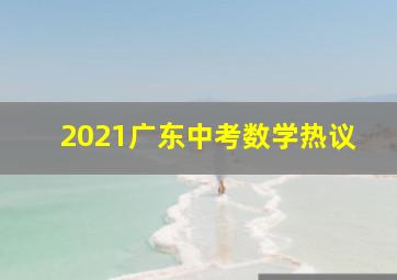 2021广东中考数学热议