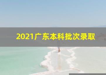 2021广东本科批次录取