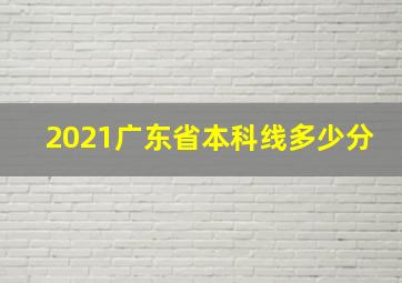 2021广东省本科线多少分