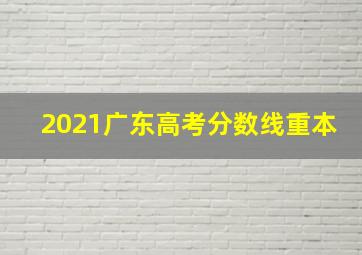 2021广东高考分数线重本