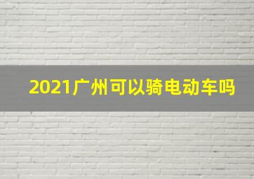 2021广州可以骑电动车吗