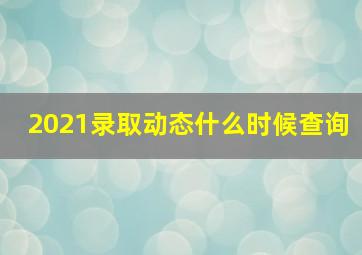 2021录取动态什么时候查询