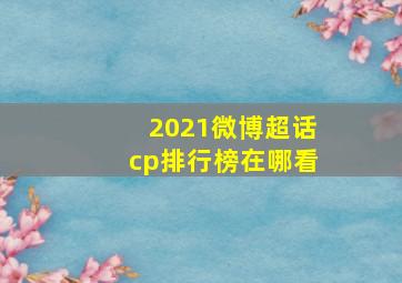 2021微博超话cp排行榜在哪看