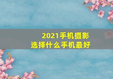 2021手机摄影选择什么手机最好