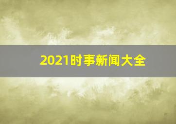 2021时事新闻大全