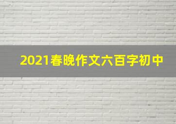 2021春晚作文六百字初中