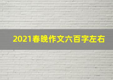 2021春晚作文六百字左右