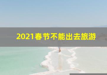 2021春节不能出去旅游