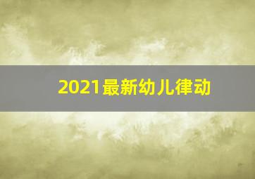 2021最新幼儿律动