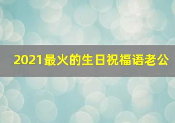 2021最火的生日祝福语老公