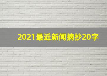 2021最近新闻摘抄20字