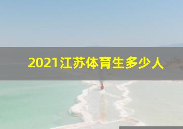 2021江苏体育生多少人