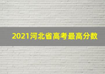 2021河北省高考最高分数