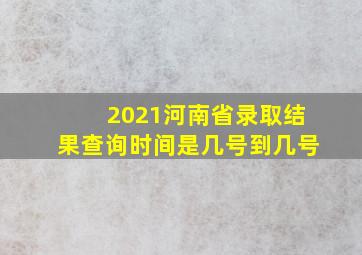 2021河南省录取结果查询时间是几号到几号